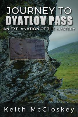 Journey to Dyatlov Pass: An Explanation of the Mystery by Keith McCloskey