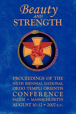 Beauty and Strength: Proceedings of the Sixth Biennial National Ordo Templi Orientis Conference by United States Grand Lodge, Ordo Templi Orientis