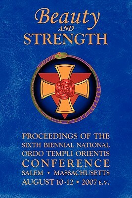 Beauty and Strength: Proceedings of the Sixth Biennial National Ordo Templi Orientis Conference by United States Grand Lodge, Ordo Templi Orientis