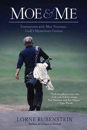 Moe and Me: Encounters with Moe Norman, Golf's Mysterious Genius by Lorne Rubenstein, Lorne Rubenstein