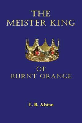 The Meister King of Burnt Orange by E. B. Alston