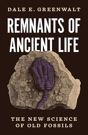 Remnants of Ancient Life: The New Science of Old Fossils by Dale Greenwalt