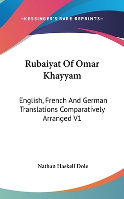 Rubaiyat Of Omar Khayyam: English, French And German Translations Comparatively Arranged V1 by 