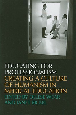 Educating For Professionalism: Creating A Culture Of Humanism In Medical Education by Jordan J. Cohen, Delese Wear