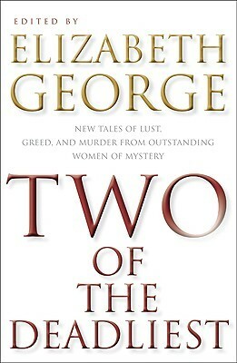 Two of the Deadliest: New Tales of Lust, Greed, and Murder from Outstanding Women of Mystery by Patricia Fogarty, Marcia Muller, Z. Kelley, Wendy Hornsby, Julie Barrett, Carolyn G. Hart, Peggy Hesketh, Linda Barnes, Gillian Linscott, S.J. Rozan, Laura Lippman, Lisa Alber, Barbara Fryer, Nancy Pickard, Allison Brennan, Elizabeth George, Stephanie Bond, Marcia Talley, Patricia Smiley, Susan Wiggs, Dana Stabenow, Elizabeth Engstrom, Kristine Kathryn Rusch