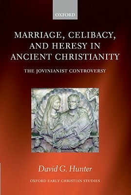Marriage, Celibacy, and Heresy in Ancient Christianity: The Jovinianist Controversy by David G. Hunter