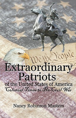 Extraordinary Patriots of the United States of American: Colonial Times to Pre-Civil War by Nancy Robinson Masters