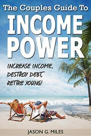 The Couples Guide To Income Power: Increase Income, Destroy Debt, Retire Young by Jason Miles