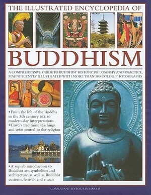 The Illustrated Encyclopedia of Buddhism: A Comprehensive Guide to Buddhist History, Philosophy and Practice, Magnificently Illustrated with More Than 500 Colour Photographs by Ian Harris