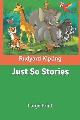 Just So Stories: Large Print by Rudyard Kipling