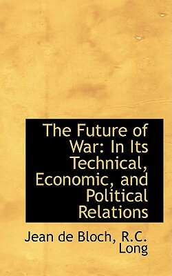 The Future of War: In Its Technical, Economic, and Political Relations by Jean De Bloch