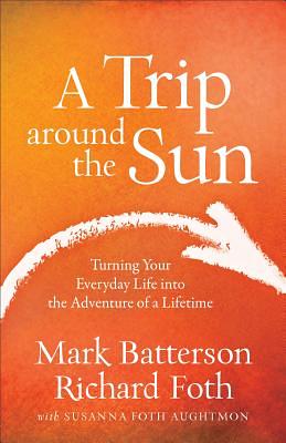 A Trip Around the Sun: Turning Your Everyday Life Into the Adventure of a Lifetime by Richard Foth, Susanna Foth Aughtmon, Mark Batterson