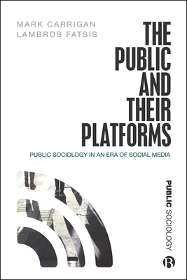 The Public and Their Platforms: Public Sociology in an Era of Social Media by Lambros Fatsis, Mark Carrigan