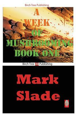 A Week of Mushrooming Book One by Mark Slade