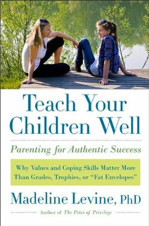 Teach Your Children Well: Why Values and Coping Skills Matter More Than Grades, Trophies, or "Fat Envelopes" by Madeline Levine