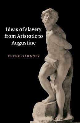 Ideas of Slavery from Aristotle to Augustine by Peter Garnsey