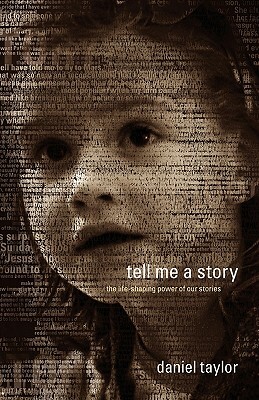 Tell Me a Story: The Life-Shaping Power of Our Stories by Daniel Taylor