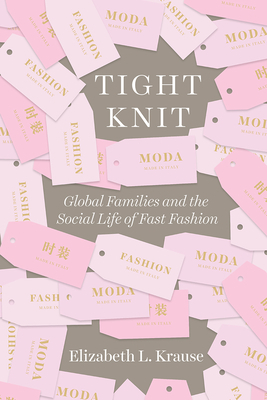 Tight Knit: Global Families and the Social Life of Fast Fashion by Elizabeth L. Krause