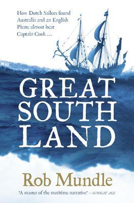 Great South Land: How Dutch Sailors Found Australia and an English Pirate Almost Beat Captain Cook ... by Rob Mundle