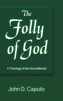 Folly of God: A Theology of the Unconditional by John D. Caputo