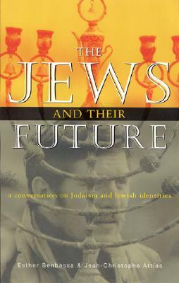 The Jews and Their Future: A Conversation on Judaism and Jewish Identities by Jean-Chrisophe Attias, Esther Benbassa