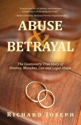 Abuse & Betrayal: The Cautionary True Story of Divorce, Mistakes, Lies and Legal Abuse by Richard Joseph