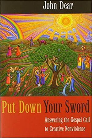 Put Down Your Sword: Answering the Gospel Call to Creative Nonviolence by John Dear