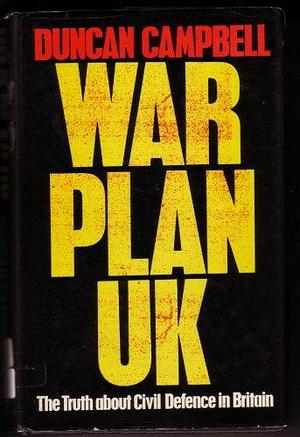 War plan UK: The truth about civil defence in Britain by Duncan C. Campbell, Duncan C. Campbell