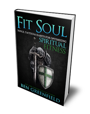 Fit Soul: Tools, Tactics & Habits for Optimizing Spiritual Fitness by Ben Greenfield