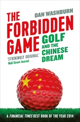 The Forbidden Game: Golf and the Chinese Dream by Dan Washburn