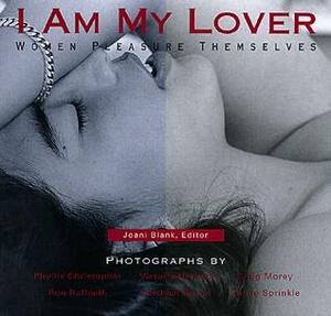 I Am My Lover by Victorial Heilweil, Craig Morey, Joani Blank, Christopher Phyllis, Ron Raffaelli, Michael Rosen, Annie Sprinkle