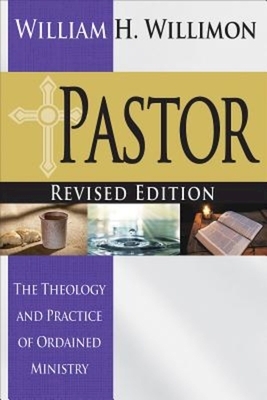 Pastor: Revised Edition: The Theology and Practice of Ordained Ministry by William H. Willimon