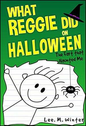 What Reggie Did on Halloween: The Fart that Haunted Me by Lee M. Winter