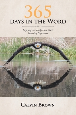 365 Days in the Word: Enjoying The Daily Holy Spirit Hovering Experience by Calvin Brown