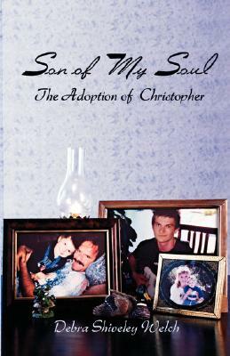 Son of My Soul - The Adoption of Christopher by Debra Shiveley Welch