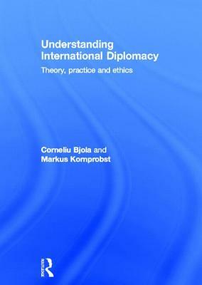 Understanding International Diplomacy: Theory, Practice and Ethics by Markus Kornprobst, Corneliu Bjola