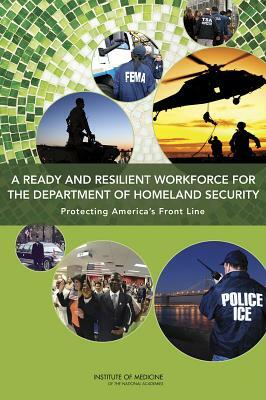A Ready and Resilient Workforce for the Department of Homeland Security: Protecting America's Front Line by Institute of Medicine, Board on Health Sciences Policy, Committee on Department of Homeland Secu