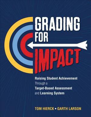 Grading for Impact: Raising Student Achievement Through a Target-Based Assessment and Learning System by Tom Hierck, Garth L. Larson