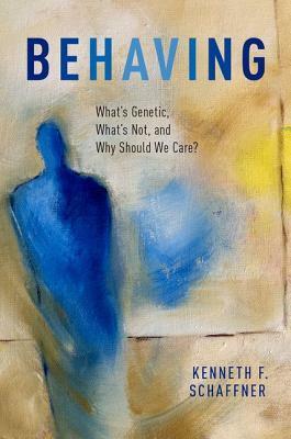 Behaving: What's Genetic, What's Not, And Why Should We Care? by Kenneth F. Schaffner