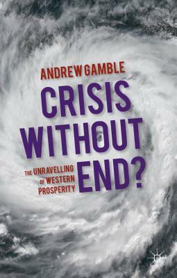 Crisis Without End?: The Unravelling of Western Prosperity by Andrew Gamble
