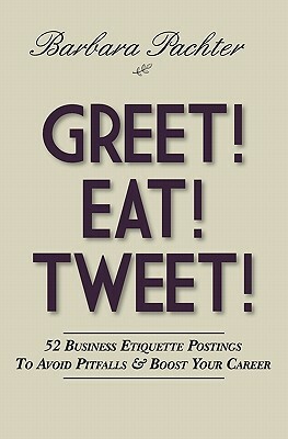 Greet! Eat! Tweet!: 52 Business Etiquette Postings To Avoid Pitfalls and Boost Your Career by Barbara Pachter