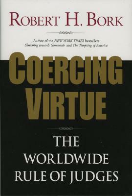 Coercing Virtue: The Worldwide Rule of Judges by Robert H. Bork