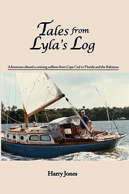 Tales from Lyla's Log: Adventures aboard a cruising sailboat from Cape Cod to Florida and the Bahamas by Harry Jones