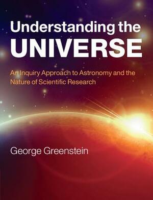 Understanding the Universe: An Inquiry Approach to Astronomy and the Nature of Scientific Research by George Greenstein