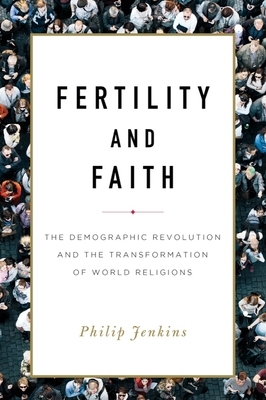 Fertility and Faith: The Demographic Revolution and the Transformation of World Religions by Philip Jenkins