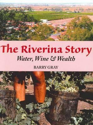The Riverina Story: Water, Wine & Wealth by Barry Gray