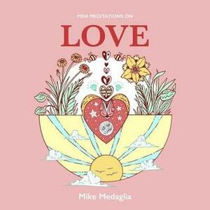 Mini Meditations on Love by Mike Medaglia