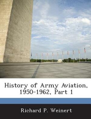 History of Army Aviation, 1950-1962, Part 1 by Richard P. Weinert