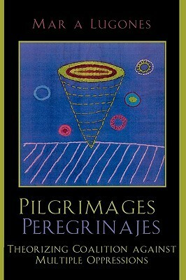 Pilgrimages/Peregrinajes: Theorizing Coalition Against Multiple Oppressions by María Lugones
