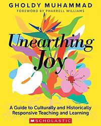 Unearthing Joy: A Guide to Culturally and Historically Responsive Teaching and Learning by Gholdy Muhammad